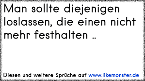 Man Sollte Diejenigen Loslassen Die Einen Nicht Mehr Festhalten Tolle Spruche Und Zitate Auf Www Likemonster De