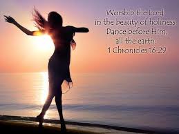 Worship the Lord in the beauty of holiness. Dance before Him, all ...