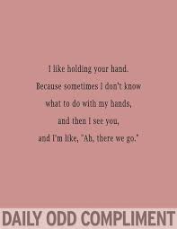 I Like Holding Your Hand Because Sometimes I Don T Know What To Do With My Hands And Then I See You And I M Li Daily Odd Compliment Daily Odd Odd Compliment