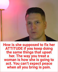 How is she supposed to fix her ATTITUDE if you keep doing the same things  that upset her. The way you treat a woman is how she is going to act. You  can’t expect peace when all you bring is pain.