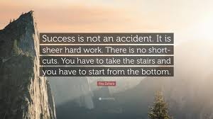 Enjoy our collection of inspirational quotes about success and hard work, inspiring quotations by famous people, leaders, athletes, celebrities. Rita Zahara Quote Success Is Not An Accident It Is Sheer Hard Work There Is No Short Cuts You Have To Take The Stairs And You Have To S