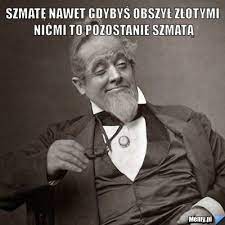 Ze szmaty nie zrobisz damy xdd fajne ;) mam wyjebane ;c: Szmate Nawet Gdybys Obszyl Zlotymi Nicmi To Pozostanie Szmata Memy Pl