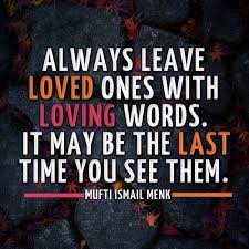 Always Leave Loved Ones With Loving Words It May Be The Last Time You See Them Mufti Menk Islamic Quotes Words Inspirational Quotes
