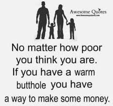 You need the appropriate training. Dopl3r Com Memes Awesome Quotes Ww E No Matter How Poor You Think You Are If You Have A Warm Butthole You Have A Way To Make Some Money