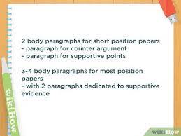 Your topic and position have to hold up when challenged, so it's helpful to try to collect a variety of sources, and include both an expert's opinion (doctor, lawyer, or professor, for example) and personal experience (from a friend. How To Write A Position Paper With Pictures Wikihow