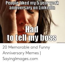 Thanks for all the hard work that began 20 years ago and continues to this very day. People Liked My 5 Year Work Anniversary On Linkedln Had To Tell My Boss Auickmemecom 20 Memorable And Funny Anniversary Memes Sayingimagescom Funny Meme On Me Me