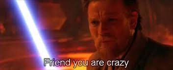 Friend you are crazy