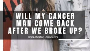 If possible often visit her parents and siblings back in her hometown. Will My Cancer Man Come Back After We Broke Up Spiritual Galaxy Com