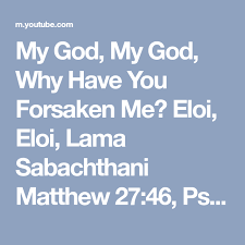 My God My God Why Have You Forsaken Me Eloi Eloi Lama Sabachthani Matthew 27 46 Psalm 22 Youtube Psalm 22 Psalms Bible Scriptures