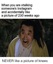 When You Are Stalking Someone S Instagram And Accidentally Like A Picture Of 230 Weeks Ago Instagram Meme On Awwmemes Com
