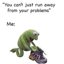 You Can T Just Run Away From Your Problems Meme Ahseeit