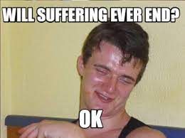 Meme Creator Funny Will Suffering Ever End Ok Meme Generator At Memecreator Org