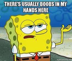 There's usually boobs in my hands here - Tough Spongebob (I'll have you  know) | Make a Meme