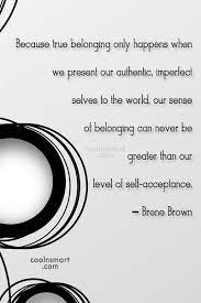 Brene Brown Quote Because True Belonging Only Happens When We Present Our Authentic Imperfect Selves Coolnsmart