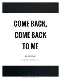 Come Back Come Back To Me Picture Quotes