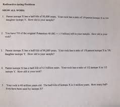 This decay process leads to a more balanced nucleus and when the number of protons and neutrons balance, the atom becomes stable. Solved Radioactive Dating Problems Show All Work 1 Pare Chegg Com