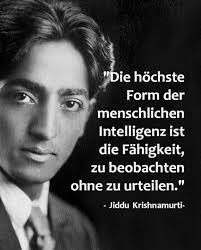Die höchste Form der menschlichen Intelligenz ist die Fähigkeit, zu  beobachten ohne zu urteilen.“