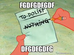 Discover more posts about dfgdfgdfg. Fgdfgdfgdf Dfgdfgdfg To Do List Make A Meme