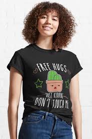 Teacher 100 days sharper cactus tshirt. Free Hugs Just Kidding Don T Touch Me Funny Classic T Shirt By Kmwears Free Hugs Dont Touch Me Touch Me