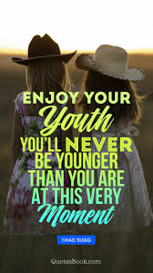 Younger than yesterday is the fourth album by the american rock band the byrds and was released on february 6, 1967 on columbia records (see 1967 in music). Enjoy Your Youth You Will Never Be Younger Than You Are At This Very Moment Quotesbook