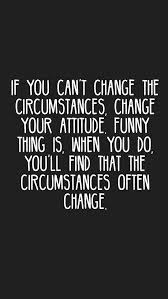 If You Can T Change The Circumstances Change Your Attitude Funny Thing Is When You Do You Ll Find That The C Motivation App Daily Quotes Motivational Words