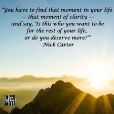 Beautiful Clarity Quotes By Nick Carter You Have To Find That Moment In Your Life That Moment Of Clarity And Say Is This Who You Want To Be For The Rest