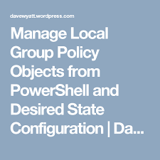 Manage Local Group Policy Objects From Powershell And Desired State Configuration Group Policy Configuration Policies