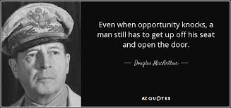If opportunity doesn't knock, build a door. Douglas Macarthur Quote Even When Opportunity Knocks A Man Still Has To Get