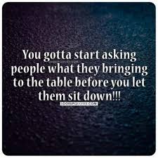 You Gotta Start Asking People What They Bringing To The Table