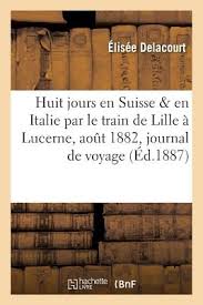 Vous avez 6 manières de vous rendre de suisse à italie. Huit Jours En Suisse En Italie Par Le Train De Lille A Lucerne Aout 1882 Journal De Voyage