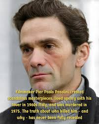 Pier Paolo Pasolini was a brilliant Italian filmmaker who made art so  provocative that the Vatican tried to ban it. He lived openly with his male  partner in 1960s Italy, challenged authority