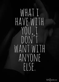 What I Have With You I Don T Want With Anyone Else Quote