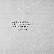 Despite Everything I Still Choose To See The Beauty In The World Quotes True Words Love Me Quotes