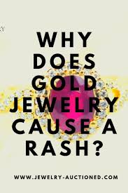 If you are allergic to 14k gold, you cannot know what metal in it you are allergic to. Why Does Gold Jewelry Cause A Rash
