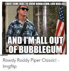 Piper as some suggest, or did it originate elsewhere? Have Come Hereto Chew Bubblegum And Kick Ass And I Mallout Of Bubblegum Rowdy Roddy Piper Classic Imgflip Roddy Piper Meme On Me Me