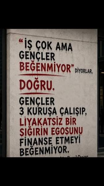 " İŞ &Ccedil;OK AMA GEN&Ccedil;LER BEĞENMİYOR", diyorlar. , DOĞRU! , GEN&Ccedil;LER 3 KURUŞA, MESAİNİN BAŞI BELLİ DEĞİL SONU BELLİ DEĞİL, HAFTANIN 6 G&Uuml;N&Uuml;, BAZEN 7 G&Uuml;N&Uuml; &Ccedil;ALIŞIP,, LİYAKATSİZ, KONFOR İ&Ccedil;İNDE, L&Uuml;KS YAŞAMA ...