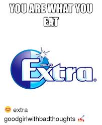 You Are What You Eat Wrigley Extra Goodgirlwithbadthoughts Meme On Sizzle