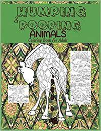 Download Amazon Com Humping And Pooping Animals A Coloring Book For Adults With 30 Funny And Hilarious Pages Of Animals Gone Wild And Pooping For Your Relaxation Stress Relief And Laughter 9781950772247 Prime Color