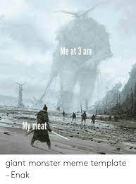 Me At 3 Am Y Meat Giant Monster Meme Template Enak Meme On Awwmemes Com