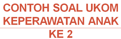 Contoh Ukom Keperawatan Anak Ke 2 Ukom Perawat