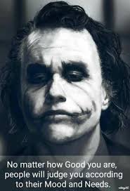 No matter how Good you are, people will judge you according to their Mood  and Needs.