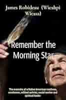 Remember the Morning Star: The memoirs of a Native American roadman,  sundancer, militant activist, social worker and spiritual leader eBook :  Robideau, James: Books