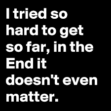 The end it doesn't even matter i had to fall to lose it all but in the end it doesn't even matter. I Tried So Hard To Get So Far In The End It Doesn T Even Matter Post By Randomhero1981 On Boldomatic