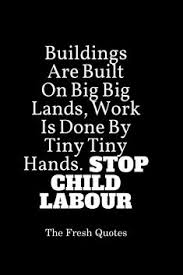 Another effect is that children that are employed. Child Labour Quotes