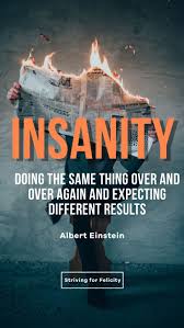 Insanity Doing The Same Thing Over And Over Again And Expecting Different Results Albert Einstein Insanity Quotes Definition Of Insanity Monday Motivation
