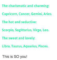 Water signs are charming and mysterious, making it easy for them to catch the eyes of others and leave them. The Charismatic And Charming Capricorn Cancer Gemini Aries The Hot And Seductive Scorpio Sagittarius Virgo Leo The Sweet And Lovely Libra Taurus Aquarius Pisces This Is So You Aquarius Meme On
