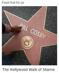 The most moist, soggy, dripping wet, flesh festival on planet earth. Fixed That For Ya The Hollywood Walk Of Shame Bill Cosby Meme On Me Me