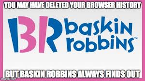 Baskin Robbins Always Finds Out Memes Imgflip