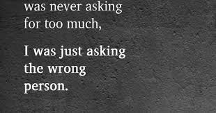 Never Asking For Too Much I Was Just Asking The Wrong Person Words New Quotes Quotes Deep