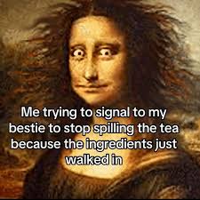 Me trying to signal to my bestie to stop spilling the tea because the  ingredients just walked in